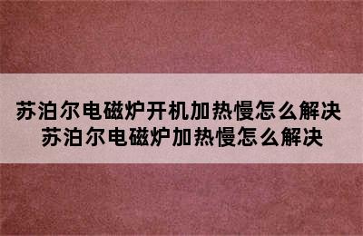 苏泊尔电磁炉开机加热慢怎么解决 苏泊尔电磁炉加热慢怎么解决